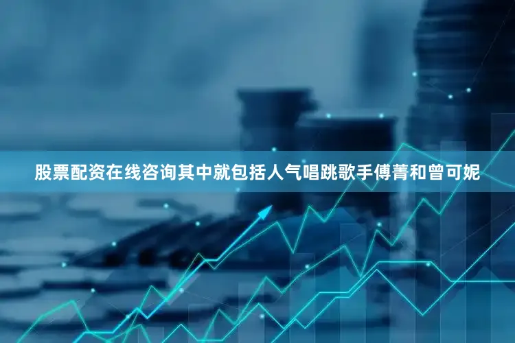 股票配资在线咨询其中就包括人气唱跳歌手傅菁和曾可妮