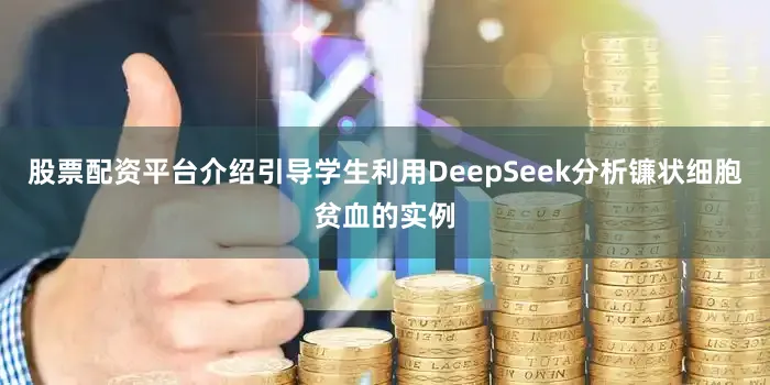 股票配资平台介绍引导学生利用DeepSeek分析镰状细胞贫血的实例