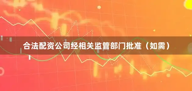 合法配资公司经相关监管部门批准（如需）