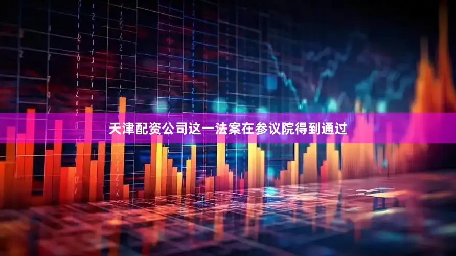 天津配资公司这一法案在参议院得到通过