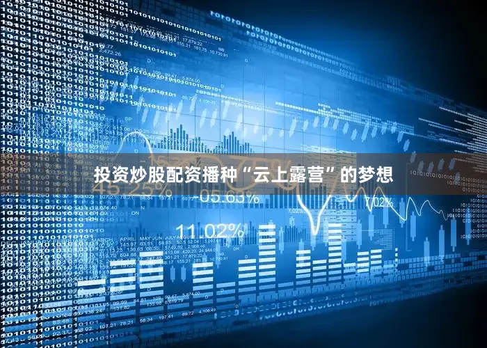 投资炒股配资播种“云上露营”的梦想