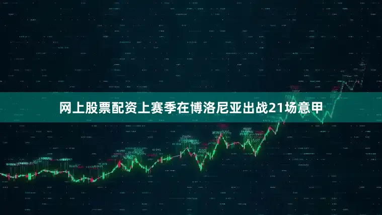 网上股票配资上赛季在博洛尼亚出战21场意甲