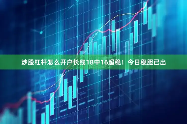 炒股杠杆怎么开户长线18中16超稳！今日稳胆已出
