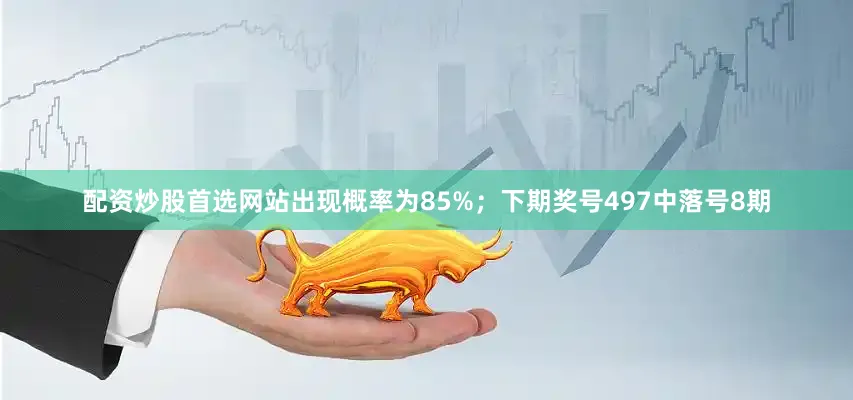 配资炒股首选网站出现概率为85%；　　下期奖号497中落号8期
