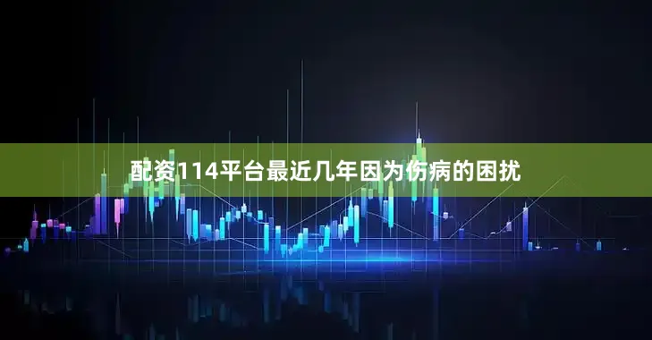 配资114平台最近几年因为伤病的困扰