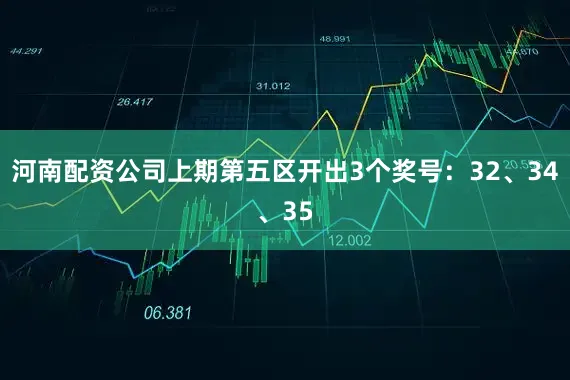 河南配资公司上期第五区开出3个奖号：32、34、35