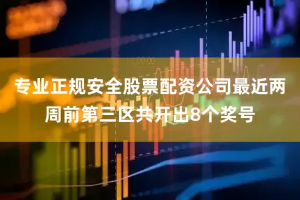 专业正规安全股票配资公司最近两周前第三区共开出8个奖号