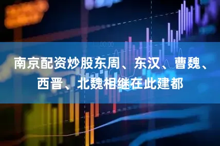 南京配资炒股东周、东汉、曹魏、西晋、北魏相继在此建都
