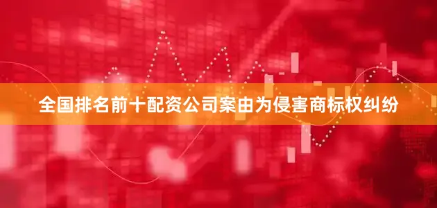 全国排名前十配资公司案由为侵害商标权纠纷