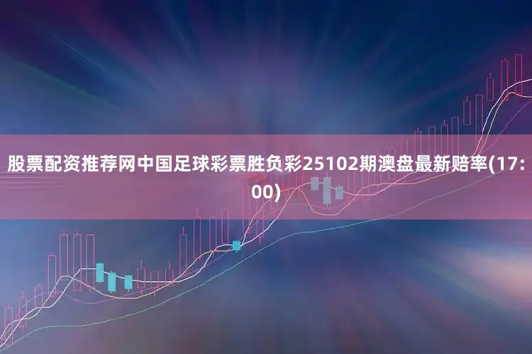 股票配资推荐网中国足球彩票胜负彩25102期澳盘最新赔率(17:00)