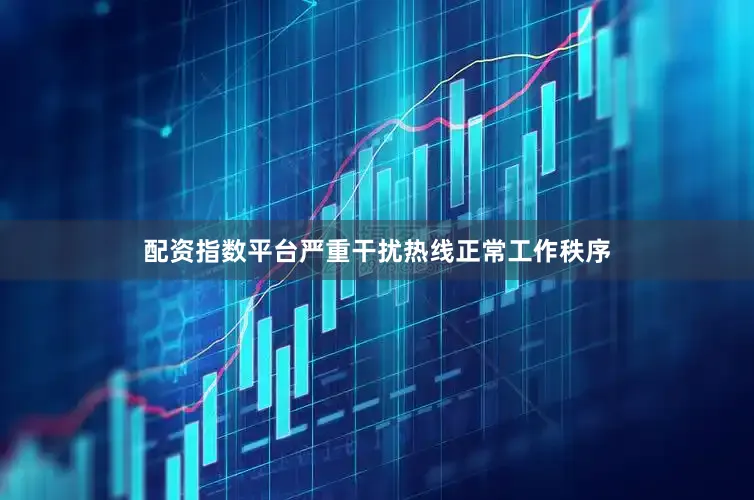 配资指数平台严重干扰热线正常工作秩序