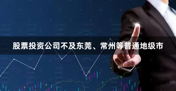 股票投资公司不及东莞、常州等普通地级市