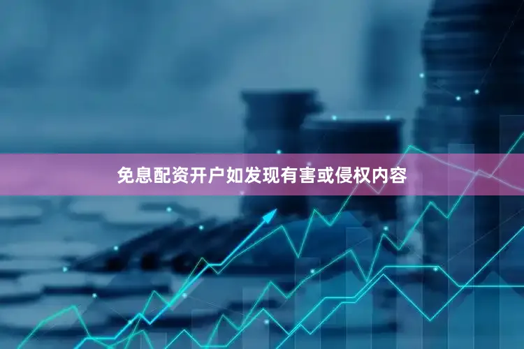 免息配资开户如发现有害或侵权内容