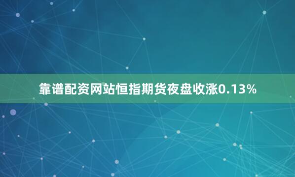 靠谱配资网站恒指期货夜盘收涨0.13%