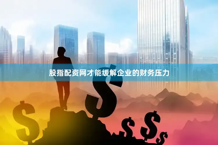 股指配资网才能缓解企业的财务压力