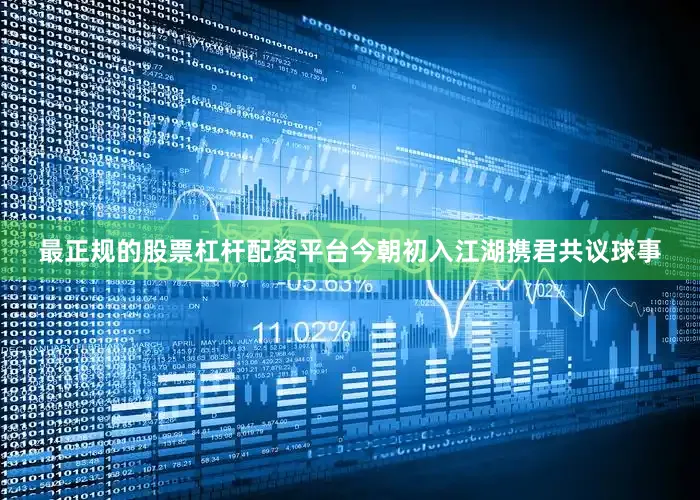 最正规的股票杠杆配资平台今朝初入江湖携君共议球事