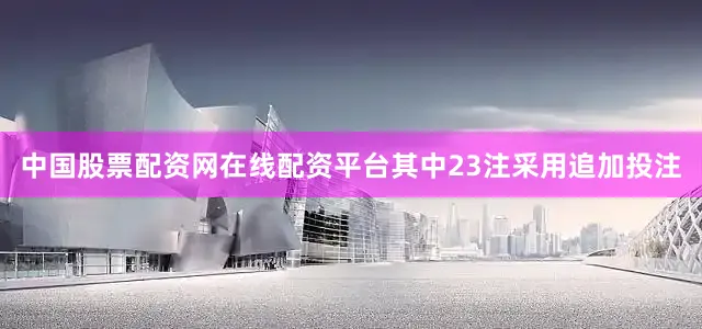 中国股票配资网在线配资平台其中23注采用追加投注