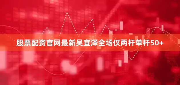股票配资官网最新吴宜泽全场仅两杆单杆50+