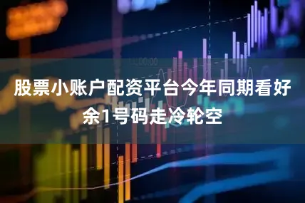 股票小账户配资平台今年同期看好余1号码走冷轮空