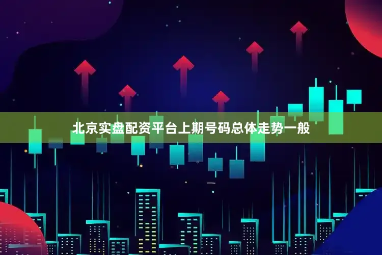 北京实盘配资平台上期号码总体走势一般