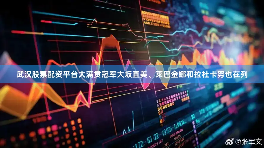 武汉股票配资平台大满贯冠军大坂直美、莱巴金娜和拉杜卡努也在列
