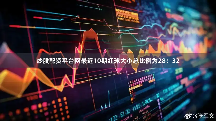 炒股配资平台网最近10期红球大小总比例为28：32