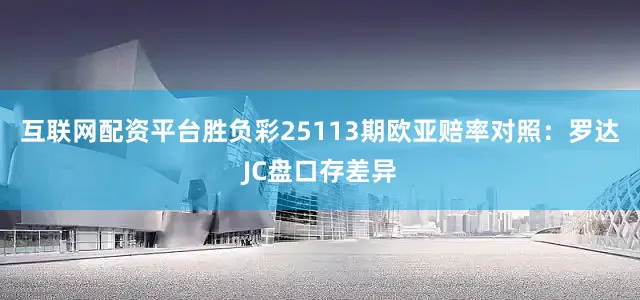 互联网配资平台胜负彩25113期欧亚赔率对照：罗达JC盘口存差异