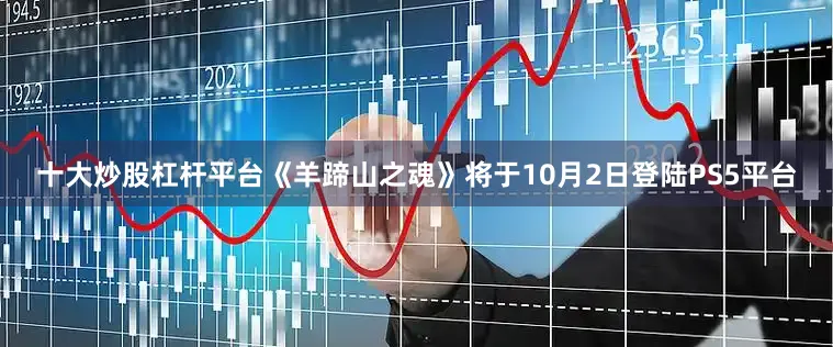 十大炒股杠杆平台《羊蹄山之魂》将于10月2日登陆PS5平台