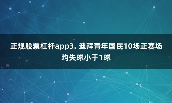 正规股票杠杆app　　3. 迪拜青年国民10场正赛场均失球小于1球