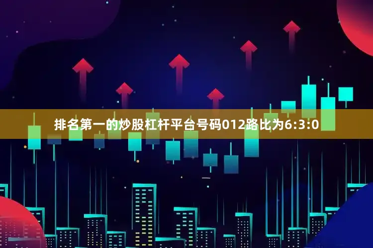 排名第一的炒股杠杆平台号码012路比为6:3:0