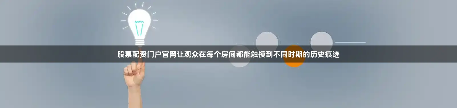 股票配资门户官网让观众在每个房间都能触摸到不同时期的历史痕迹
