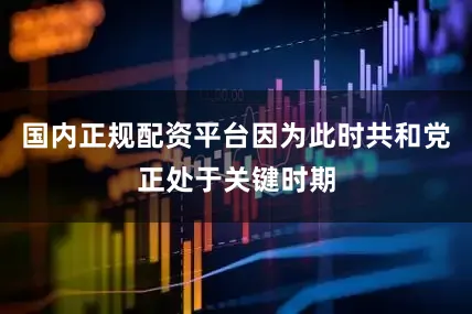 国内正规配资平台因为此时共和党正处于关键时期