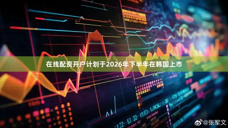 在线配资开户计划于2026年下半年在韩国上市