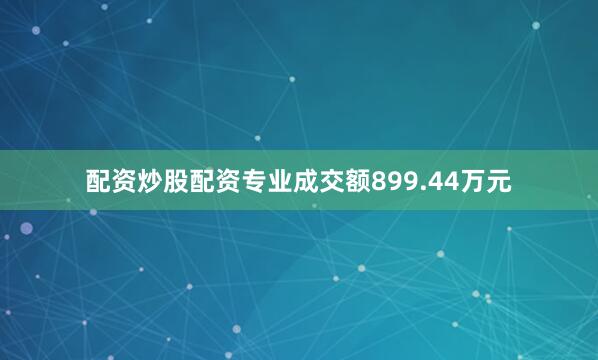 配资炒股配资专业成交额899.44万元