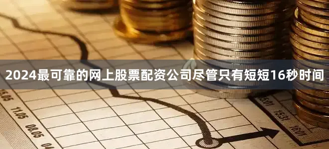 2024最可靠的网上股票配资公司尽管只有短短16秒时间