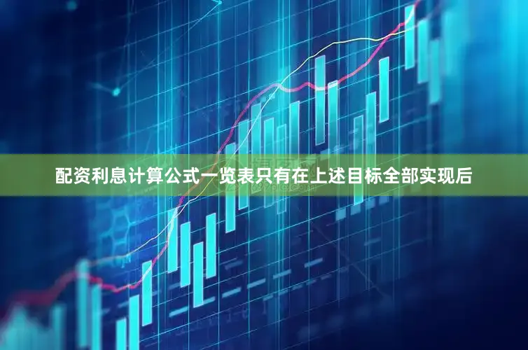 配资利息计算公式一览表只有在上述目标全部实现后
