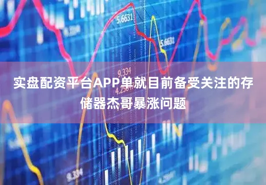 实盘配资平台APP单就目前备受关注的存储器杰哥暴涨问题