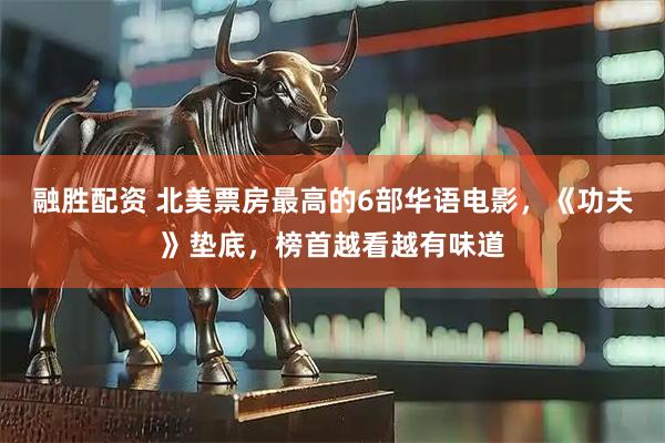 融胜配资 北美票房最高的6部华语电影，《功夫》垫底，榜首越看越有味道