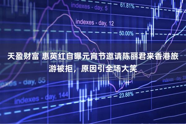 天盈财富 惠英红自曝元宵节邀请陈丽君来香港旅游被拒，原因引全场大笑