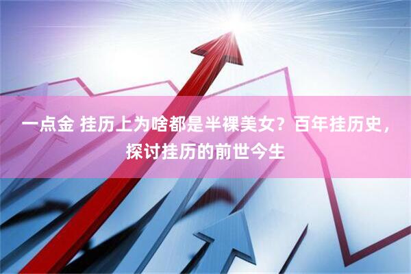 一点金 挂历上为啥都是半裸美女？百年挂历史，探讨挂历的前世今生