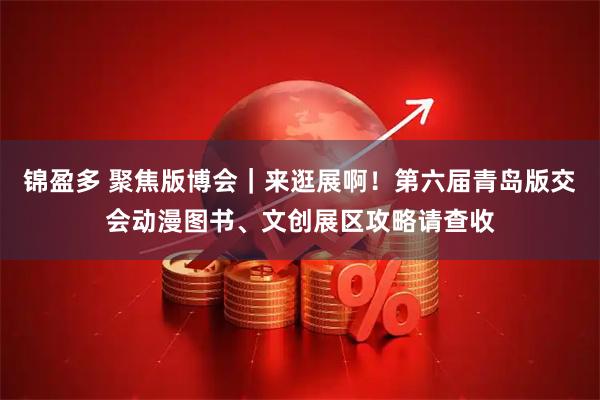 锦盈多 聚焦版博会｜来逛展啊！第六届青岛版交会动漫图书、文创展区攻略请查收