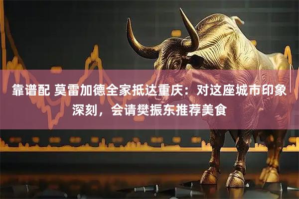 靠谱配 莫雷加德全家抵达重庆：对这座城市印象深刻，会请樊振东推荐美食