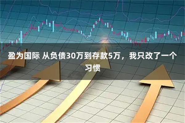 盈为国际 从负债30万到存款5万，我只改了一个习惯