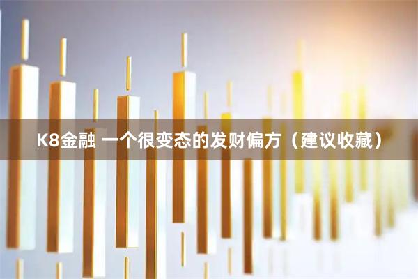K8金融 一个很变态的发财偏方（建议收藏）