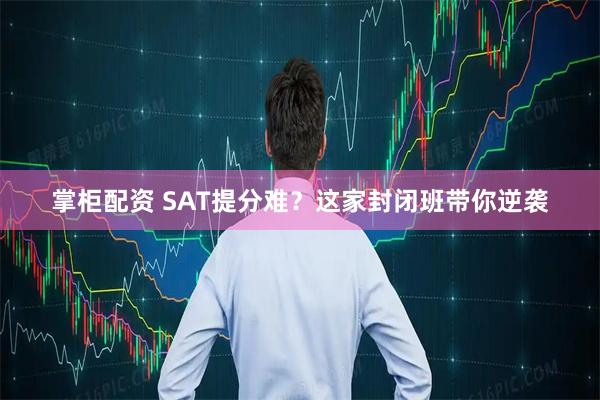 掌柜配资 SAT提分难？这家封闭班带你逆袭