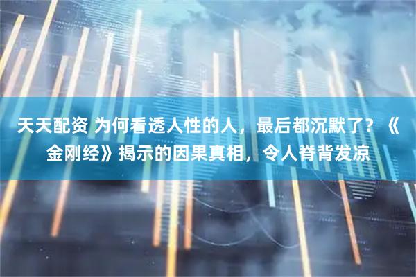 天天配资 为何看透人性的人，最后都沉默了？《金刚经》揭示的因果真相，令人脊背发凉